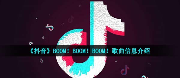 《抖音》BOOM！BOOM！BOOM！歌曲信息介绍