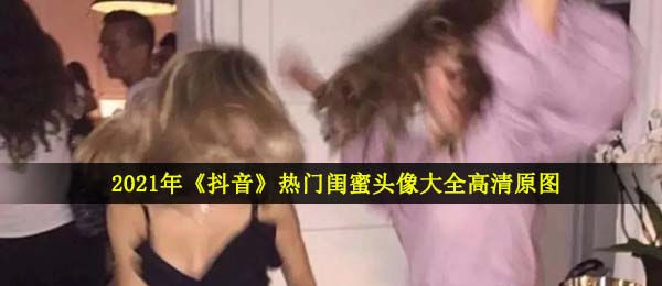 2021年《抖音》热门闺蜜头像大全高清原图