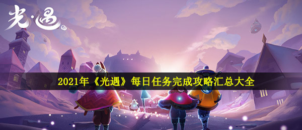 2021年《光遇》每日任务完成攻略汇总大全