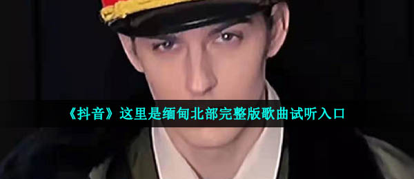 《抖音》这里是缅甸北部完整版歌曲试听入口