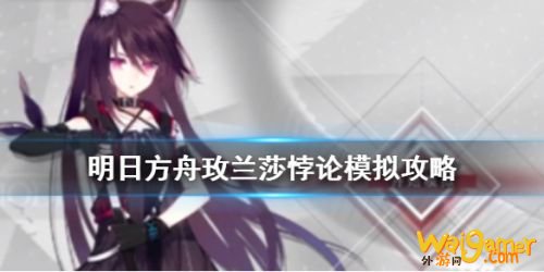 明日方舟玫兰莎悖论模拟打法攻略 玫兰莎悖论怎么打? 明日方舟玫兰莎悖论模拟打法攻略 玫兰莎悖论怎么打?