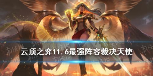 云顶之弈11.6裁决天使怎么玩 云顶11.6裁决天使阵容玩法攻略