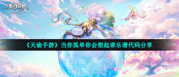 《天谕手游》当你孤单你会想起谁乐谱代码分享