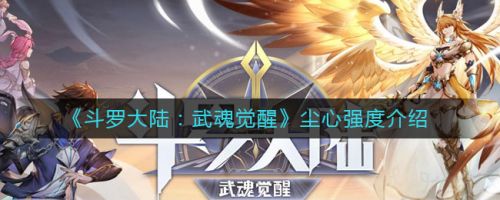 斗罗大陆武魂觉醒尘心怎么样 斗罗大陆手游尘心强度介绍