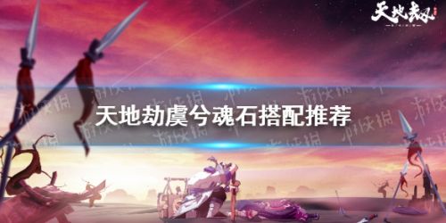 天地劫幽城再临虞兮魂石怎么搭配 天地劫手游虞兮魂石搭配攻略