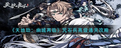 天地劫幽城再临咒石兵高级怎么过 天地劫手游咒石兵高级通关攻略