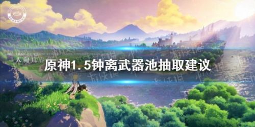 原神1.5钟离武器池分析 1.5钟离武器池值得抽吗