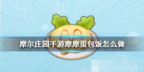 摩尔庄园手游摩摩蛋包饭怎么做?摩尔庄园手游摩摩蛋包饭食谱配方