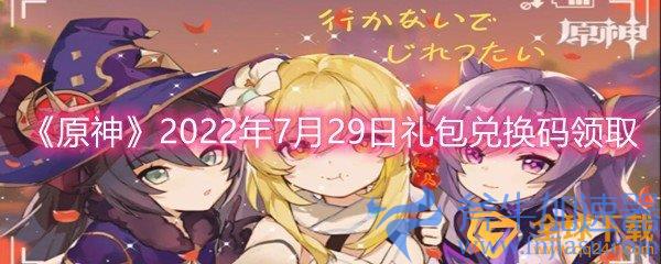 《原神》2022年7月29日礼包兑换码领取(原神2022最新兑换码)