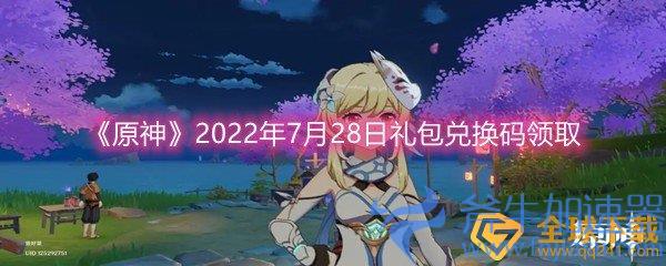 《原神》2022年7月28日礼包兑换码领取(原神2022下载)