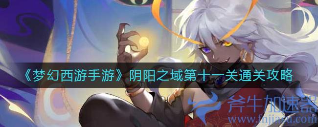 梦幻西游手游阴阳之域第十一关怎么过(梦幻西游手游阴阳之域第一关)