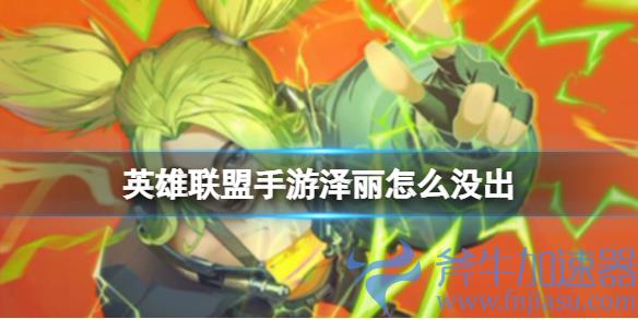 英雄联盟手游泽丽什么时候出(英雄联盟手游泽丽怎么获取)