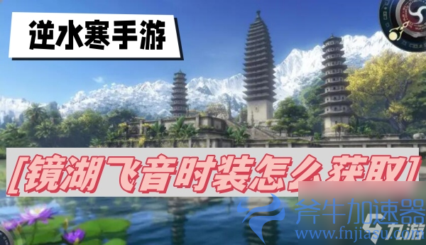 逆水寒手游镜湖飞音时装怎么获取-镜湖飞音时装获取攻略