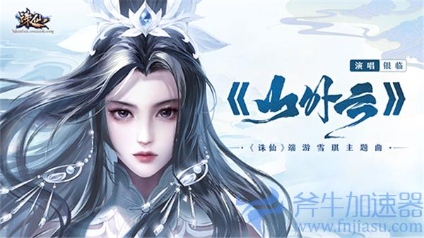 《诛仙》端游新版本定档5.31,古风女神银临新曲助力!